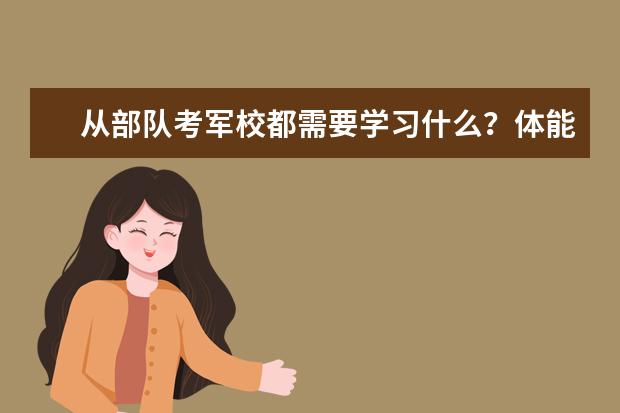 从部队考军校都需要学习什么?体能考试都考什么?