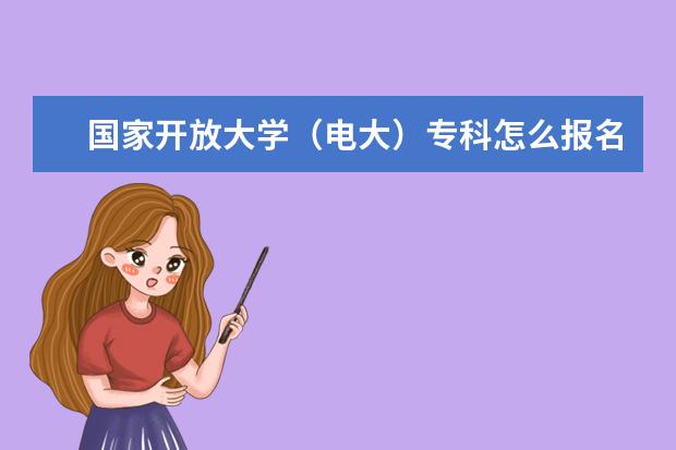 国家开放大学(电大)专科怎么报名?报名流程有哪些?
