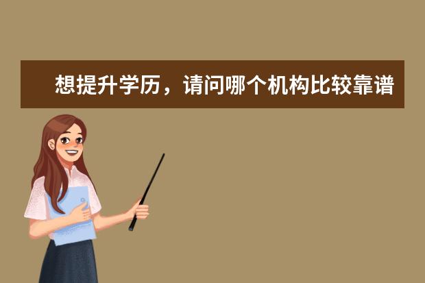 想提升学历,请问哪个机构比较靠谱啊?