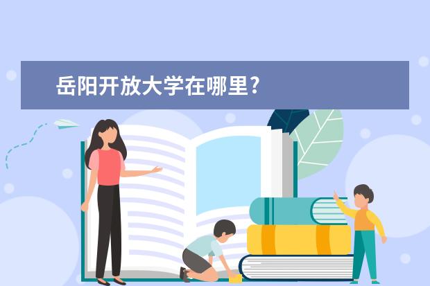 岳阳开放大学在哪里?