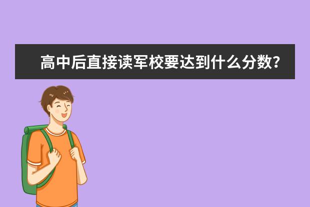 高中后直接读军校要达到什么分数？报考容易吗？