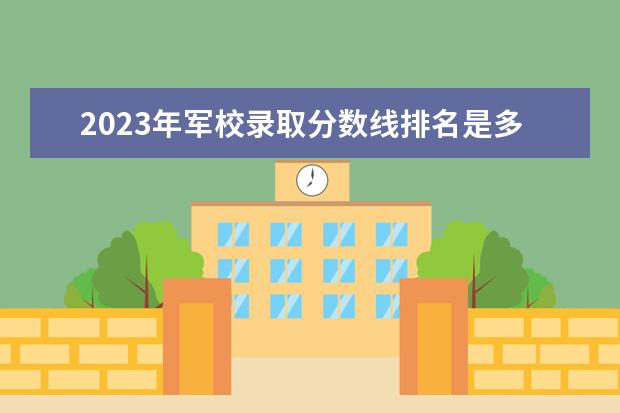 2023年军校录取分数线排名是多少?