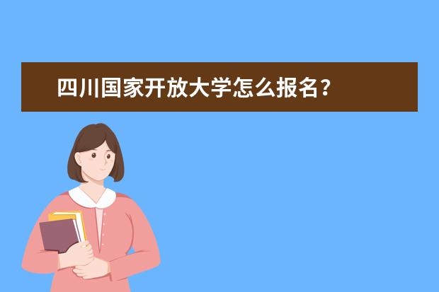 四川国家开放大学怎么报名?