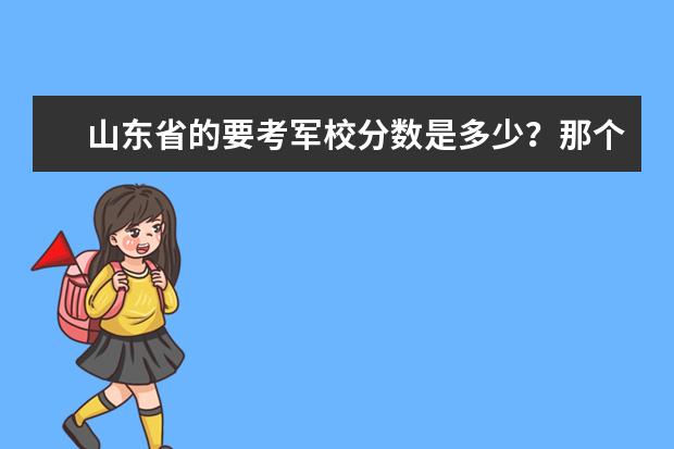 山东省的要考军校分数是多少?那个军校好?