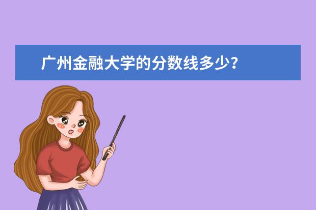 广州金融大学的分数线多少？