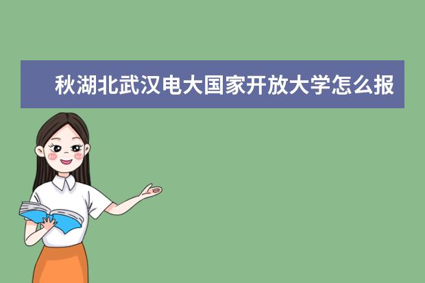 秋湖北武汉电大国家开放大学怎么报名,报名费用及报名时间怎样?