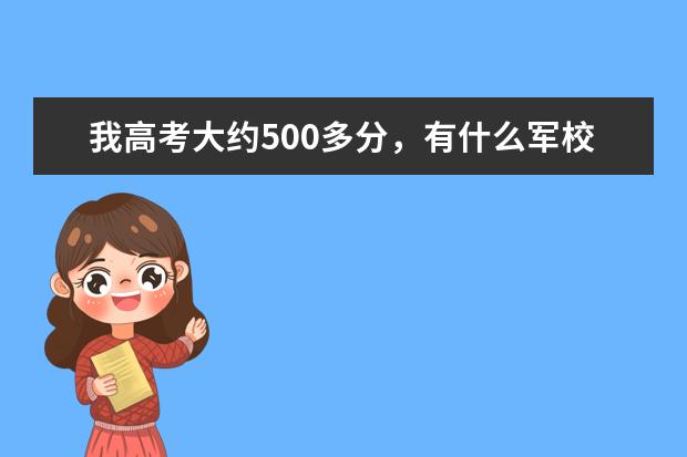 我高考大约500多分，有什么军校可以参考？待遇怎么样？分配怎么样？谢谢