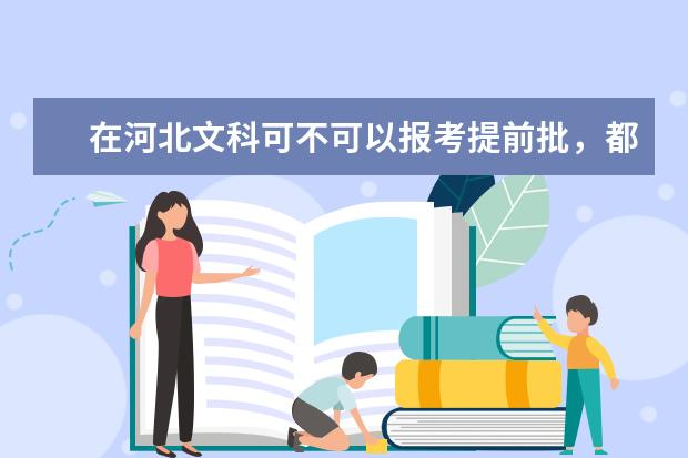 在河北文科可不可以报考提前批，都有哪些学校可以报（包裹军校，公检法），毕业后情况如何