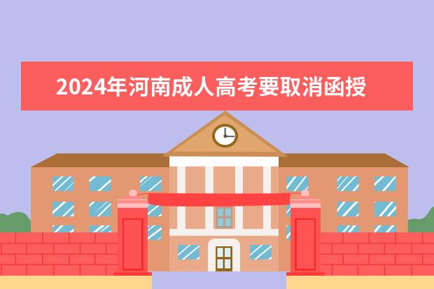 2024年河南成人高考要取消函授本科了吗?