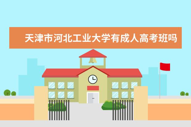 天津市河北工业大学有成人高考班吗？什么时候报名？