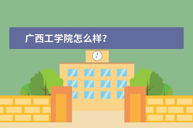 广西工学院怎么样？