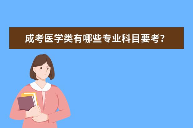 成考医学类有哪些专业科目要考？