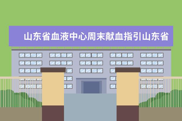 山东省血液中心周末献血指引山东省献血中心电话 山东大学远程教育校外学习中心有哪几家