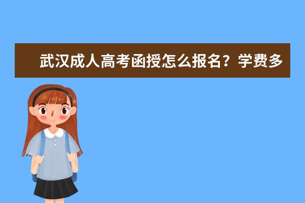 武汉成人高考函授怎么报名？学费多少？