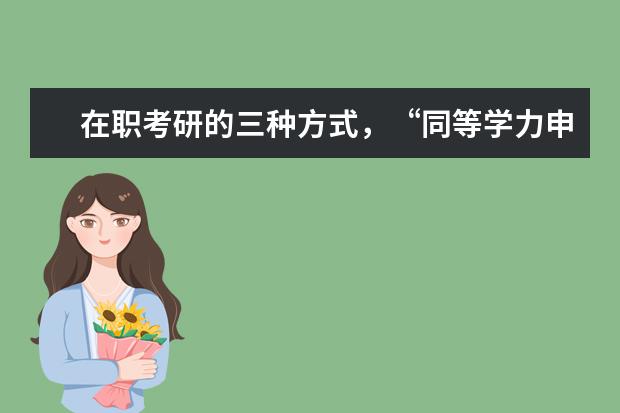 在职考研的三种方式，“同等学力申硕、在职攻读硕士学位和单独考试”，它们在考试科目上有什么不同。