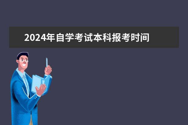 2024年自学考试本科报考时间 2024成人自考本科考试时间表