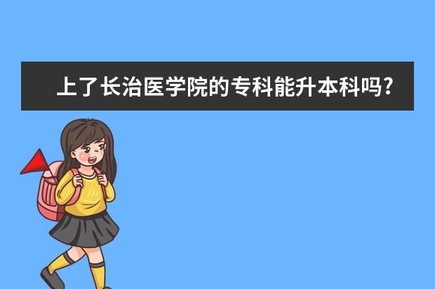 上了长治医学院的专科能升本科吗?