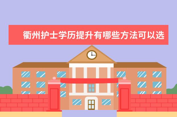 衢州护士学历提升有哪些方法可以选择?