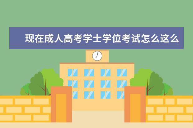 现在成人高考学士学位考试怎么这么严格