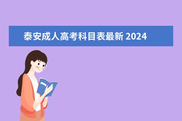 泰安成人高考科目表最新 2024年全国成人高考详细考试时间及科目表