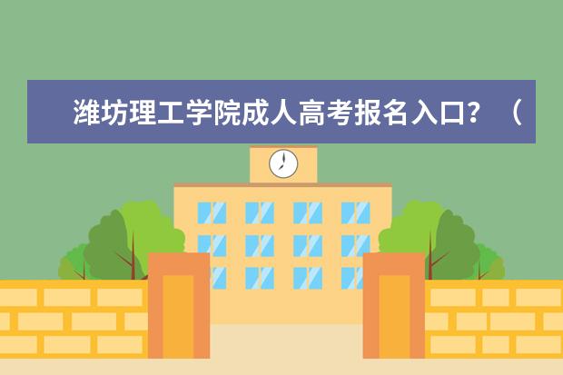 潍坊理工学院成人高考报名入口？（成人高考潍坊护理职业学院的录取分数线）