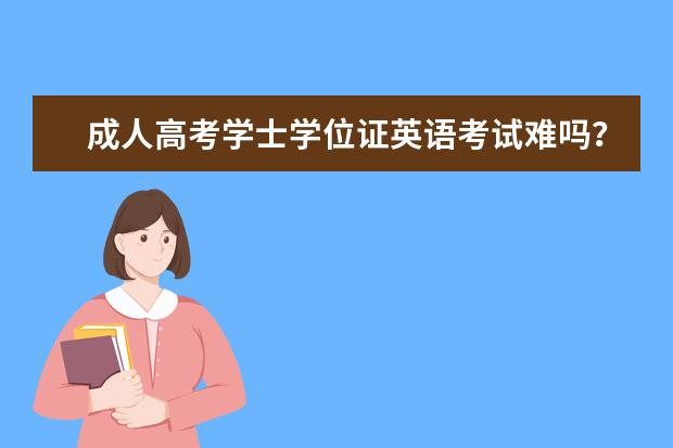 成人高考学士学位证英语考试难吗?