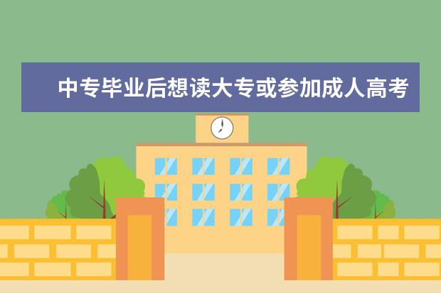 中专毕业后想读大专或参加成人高考自考什么的,怎样去考?可以考本吗?