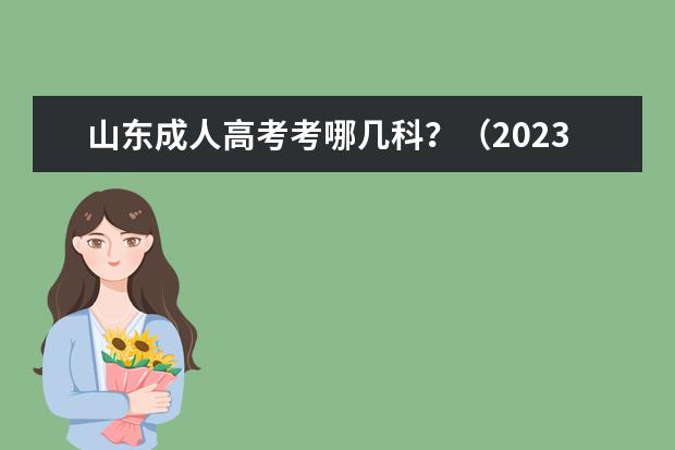 山东成人高考考哪几科?(2023年山东成人高考考试科目?)