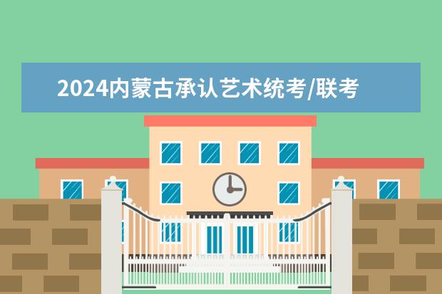 2024内蒙古承认艺术统考/联考成绩的院校及专业（2023年内蒙古艺术统考/联考成绩查询时间及入口）