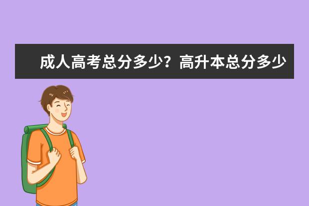 成人高考总分多少?高升本总分多少?
