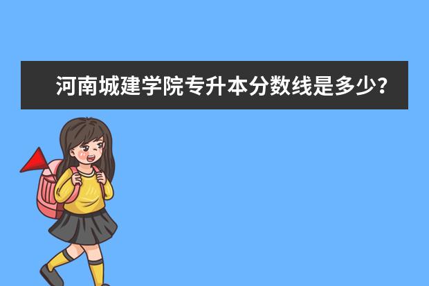 河南城建学院专升本分数线是多少?