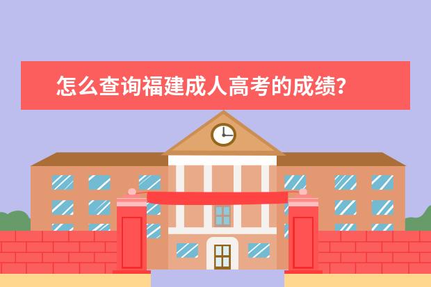 怎么查询福建成人高考的成绩？