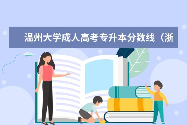 温州大学成人高考专升本分数线（浙江省2024年专升本各学校录取分数线）