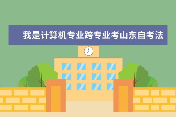 我是计算机专业跨专业考山东自考法律本科需要加试吗 怎么考加试的科目