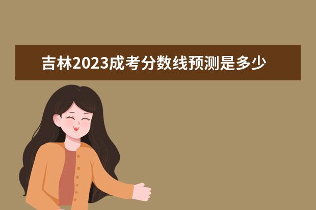 吉林2023成考分数线预测是多少