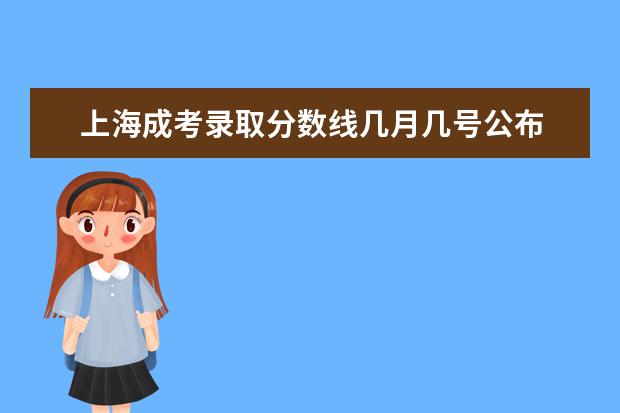 上海成考录取分数线几月几号公布 上海成人高考成绩好久出来？