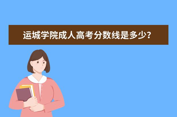 运城学院成人高考分数线是多少?