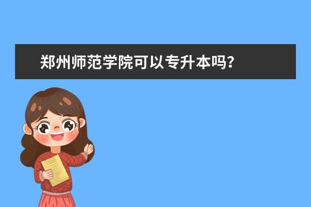 郑州师范学院可以专升本吗？