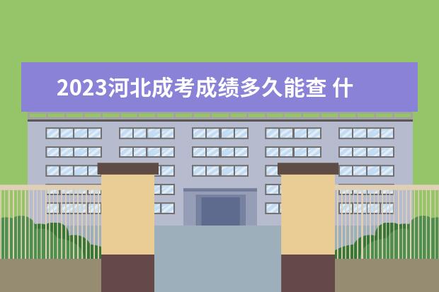 2023河北成考成绩多久能查 什么时候公布?
