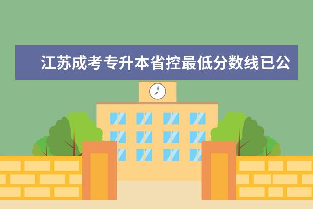 江苏成考专升本省控最低分数线已公布？ 江苏成考专升本省控最低分数线已公布？