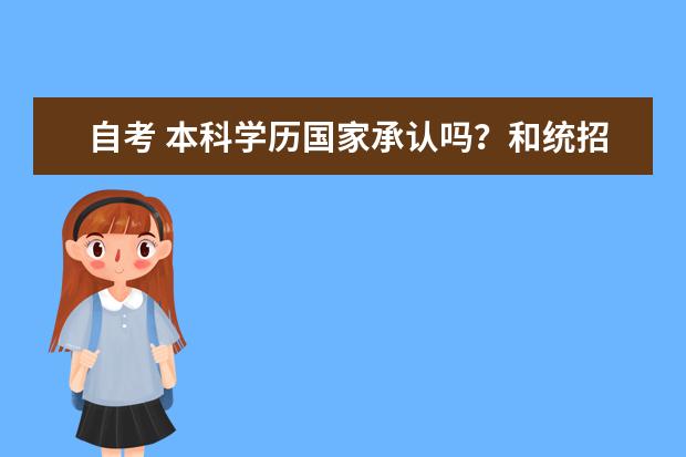 自考 本科学历国家承认吗？和统招本科有什么区别呀