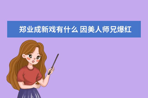 郑业成新戏有什么 因美人师兄爆红后发展备受关注