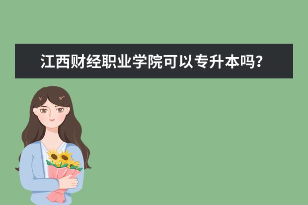 江西财经职业学院可以专升本吗？