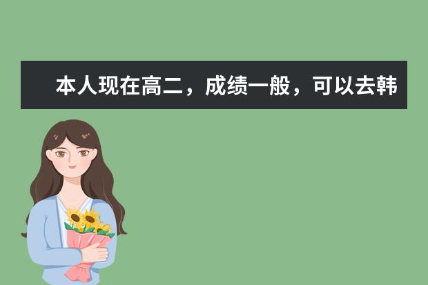 本人现在高二,成绩一般,可以去韩国留学吗?或者需要什么条件吗?费用大概要多少?