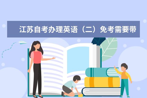 江苏自考办理英语(二)免考需要带什么资料