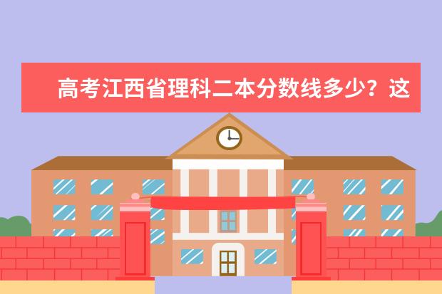 高考江西省理科二本分数线多少？这个分数在全省理科排名是多少？