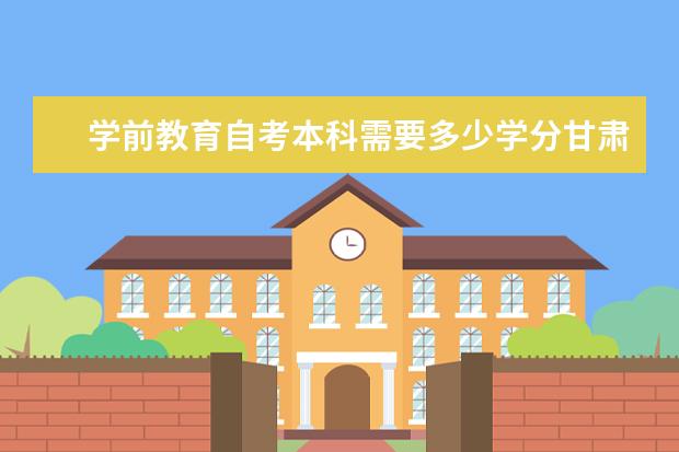 学前教育自考本科需要多少学分甘肃