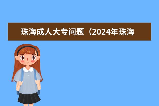 珠海成人大专问题(2024年珠海市成考函授本科报名时间及条件)