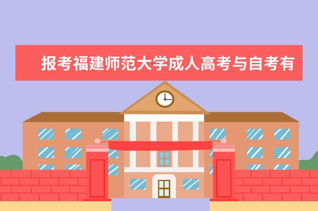 报考福建师范大学成人高考与自考有哪些区别？