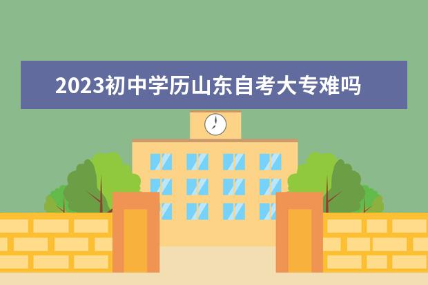 2023初中学历山东自考大专难吗